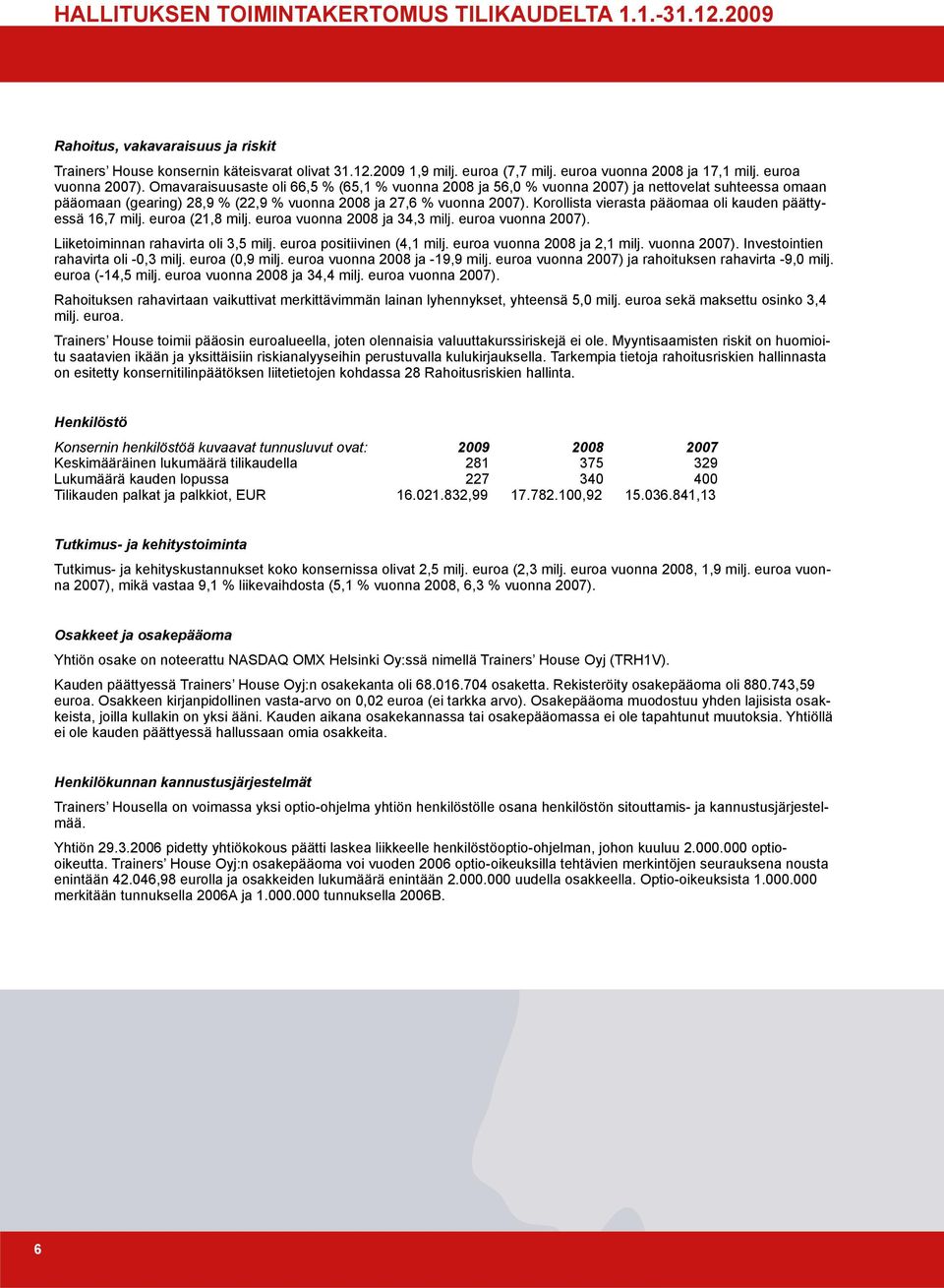 Omavaraisuusaste oli 66,5 % (65,1 % vuonna 2008 ja 56,0 % vuonna 2007) ja nettovelat suhteessa omaan pääomaan (gearing) 28,9 % (22,9 % vuonna 2008 ja 27,6 % vuonna 2007).