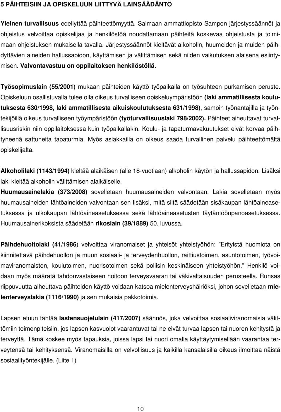 Järjestyssäännöt kieltävät alkoholin, huumeiden ja muiden päihdyttävien aineiden hallussapidon, käyttämisen ja välittämisen sekä niiden vaikutuksen alaisena esiintymisen.