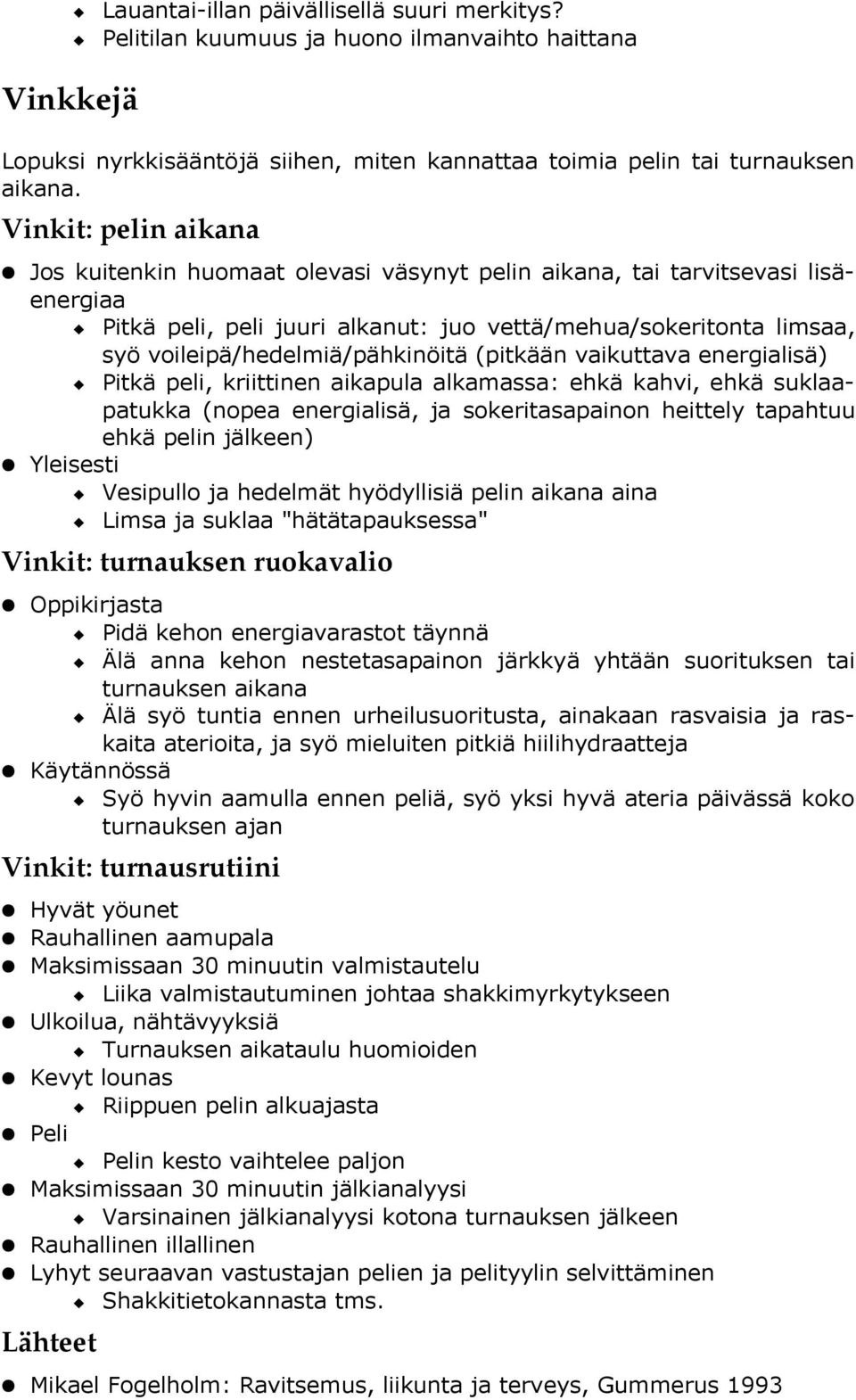 voileipä/hedelmiä/pähkinöitä (pitkään vaikuttava energialisä) Pitkä peli, kriittinen aikapula alkamassa: ehkä kahvi, ehkä suklaapatukka (nopea energialisä, ja sokeritasapainon heittely tapahtuu ehkä