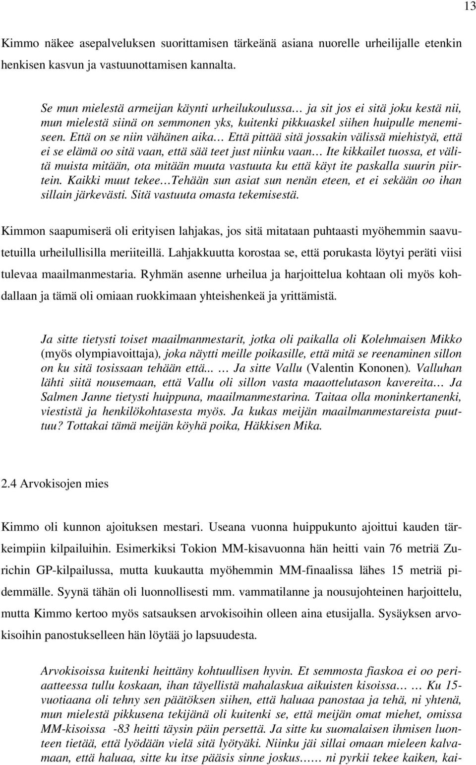 Että on se niin vähänen aika Että pittää sitä jossakin välissä miehistyä, että ei se elämä oo sitä vaan, että sää teet just niinku vaan Ite kikkailet tuossa, et välitä muista mitään, ota mitään muuta