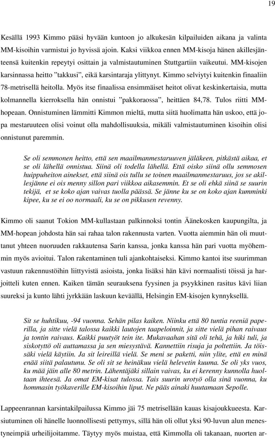 Kimmo selviytyi kuitenkin finaaliin 78-metrisellä heitolla. Myös itse finaalissa ensimmäiset heitot olivat keskinkertaisia, mutta kolmannella kierroksella hän onnistui pakkoraossa, heittäen 84,78.