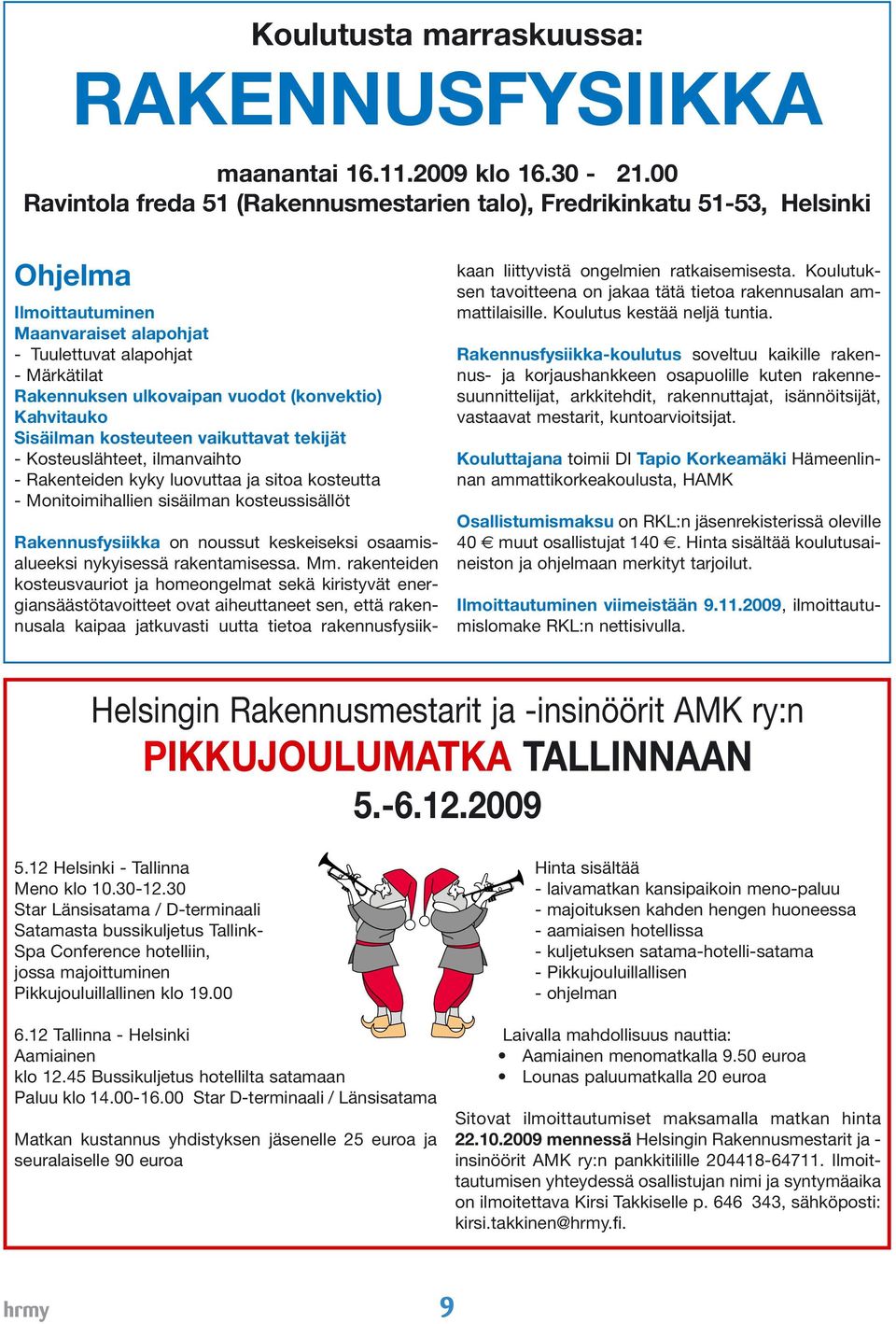 (konvektio) Kahvitauko Sisäilman kosteuteen vaikuttavat tekijät - Kosteuslähteet, ilmanvaihto - Rakenteiden kyky luovuttaa ja sitoa kosteutta - Monitoimihallien sisäilman kosteussisällöt