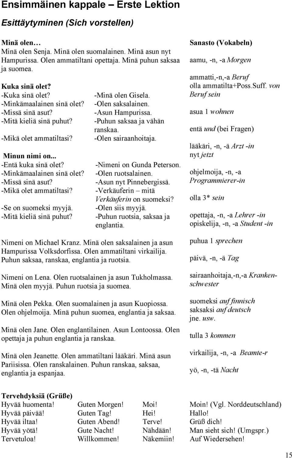 -Mitä kieliä sinä puhut? -Minä olen Gisela. -Olen saksalainen. -Asun Hampurissa. -Puhun saksaa ja vähän ranskaa. -Olen sairaanhoitaja. -Nimeni on Gunda Peterson. -Olen ruotsalainen.