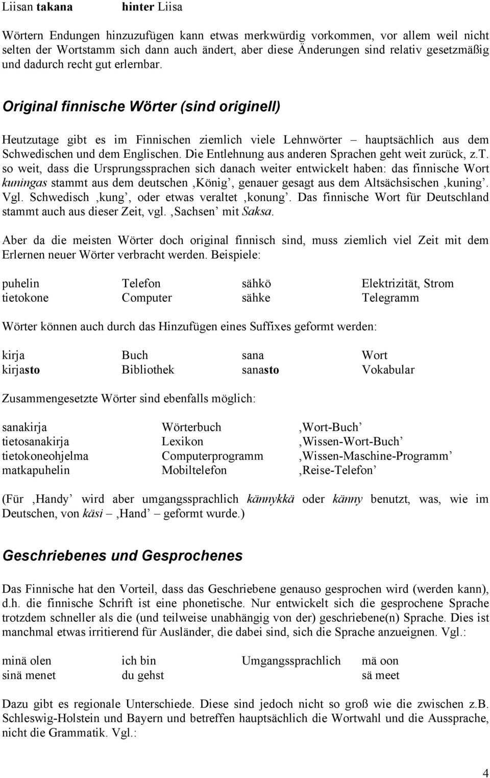 Original finnische Wörter (sind originell) Heutzutage gibt es im Finnischen ziemlich viele Lehnwörter hauptsächlich aus dem Schwedischen und dem Englischen.