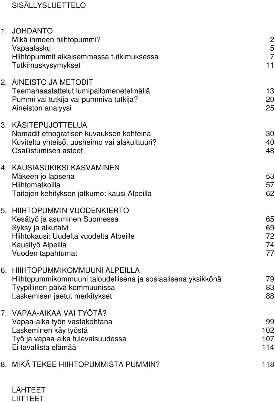 KÄSITEPUJOTTELUA Nomadit etnografisen kuvauksen kohteina 30 Kuviteltu yhteisö, uusheimo vai alakulttuuri? 40 Osallistumisen asteet 48 4.