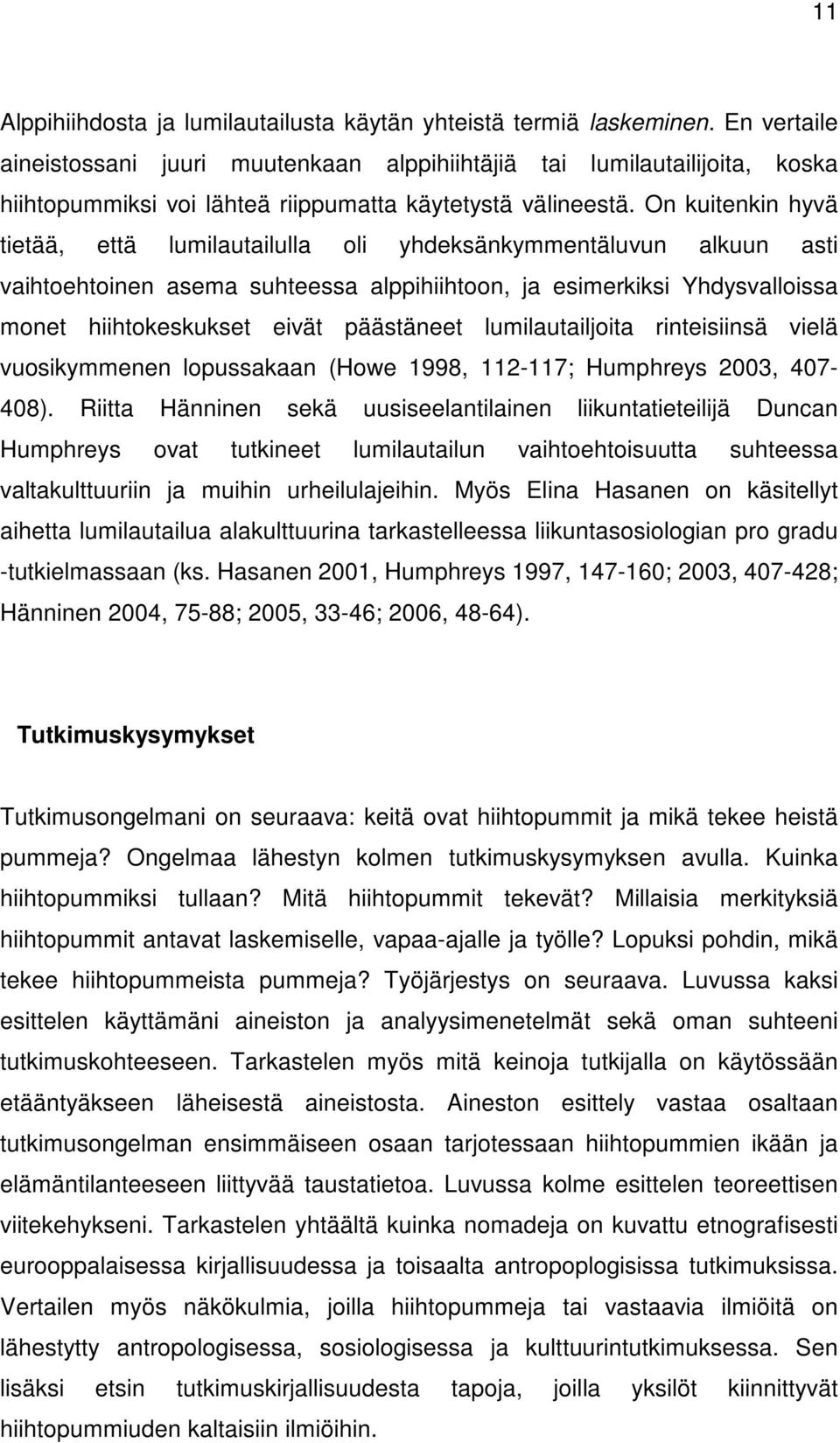 On kuitenkin hyvä tietää, että lumilautailulla oli yhdeksänkymmentäluvun alkuun asti vaihtoehtoinen asema suhteessa alppihiihtoon, ja esimerkiksi Yhdysvalloissa monet hiihtokeskukset eivät päästäneet