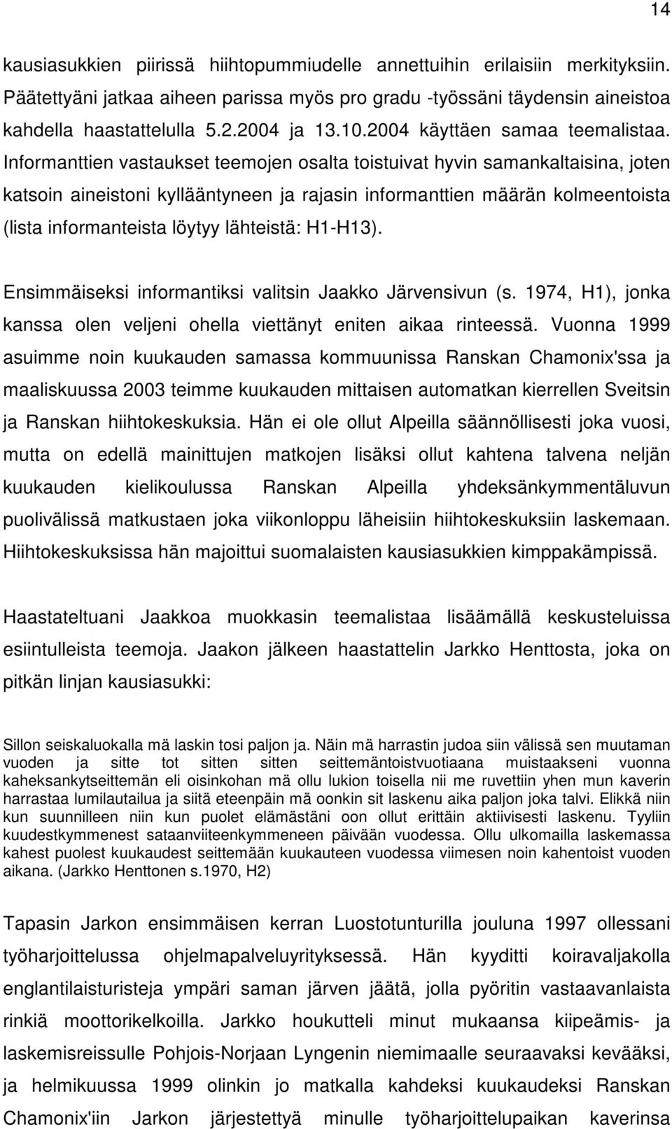 Informanttien vastaukset teemojen osalta toistuivat hyvin samankaltaisina, joten katsoin aineistoni kyllääntyneen ja rajasin informanttien määrän kolmeentoista (lista informanteista löytyy lähteistä: