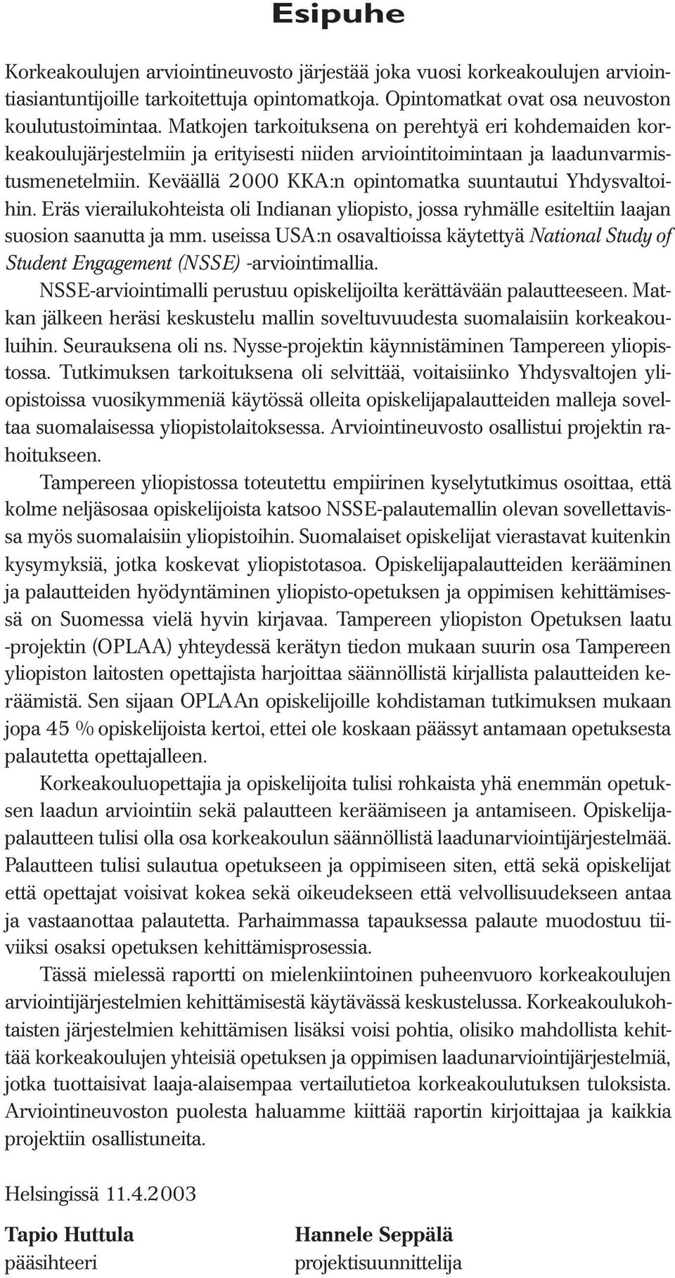 Keväällä 2000 KKA:n opintomatka suuntautui Yhdysvaltoihin. Eräs vierailukohteista oli Indianan yliopisto, jossa ryhmälle esiteltiin laajan suosion saanutta ja mm.