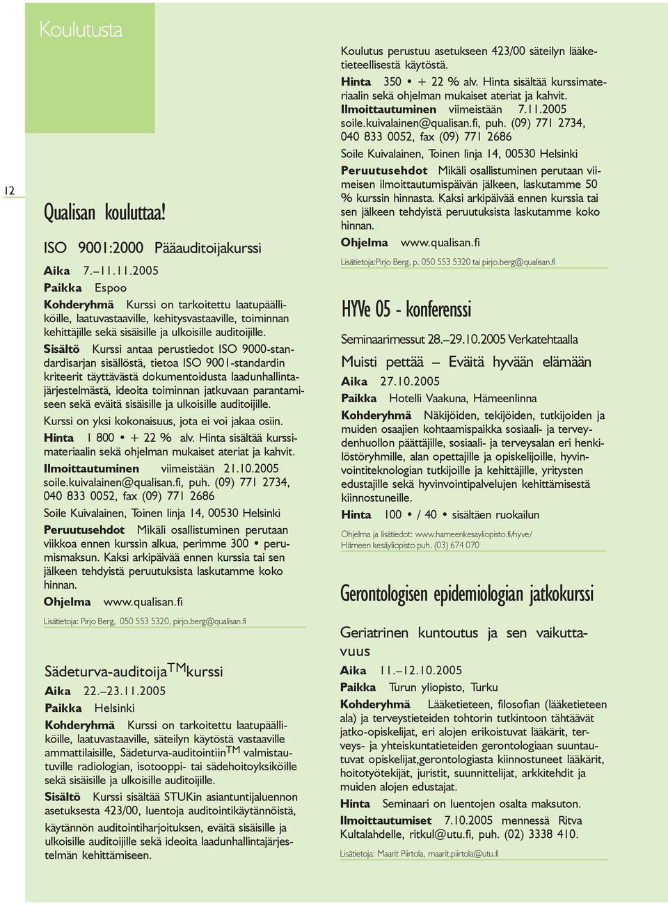 Sisältö Kurssi antaa perustiedot ISO 9000-standardisarjan sisällöstä, tietoa ISO 9001-standardin kriteerit täyttävästä dokumentoidusta laadunhallintajärjestelmästä, ideoita toiminnan jatkuvaan