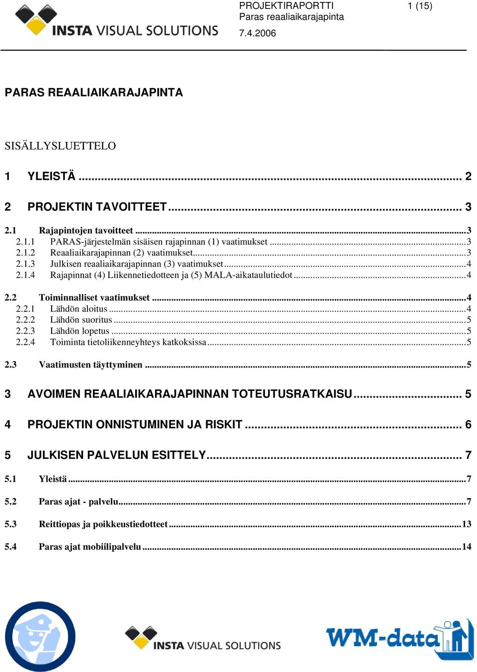 ..5 2.2.3 Lähdön lopetus...5 2.2.4 Toiminta tietoliikenneyhteys katkoksissa...5 2.3 Vaatimusten täyttyminen...5 3 AVOIMEN REAALIAIKARAJAPINNAN TOTEUTUSRATKAISU... 5 4 PROJEKTIN ONNISTUMINEN JA RISKIT.