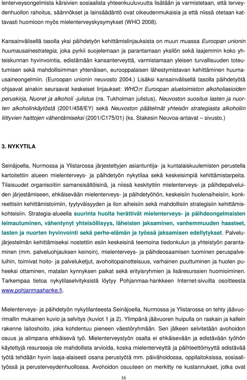 Kansainvälisellä tasolla yksi päihdetyön kehittämislinjauksista on muun muassa Euroopan unionin huumausainestrategia, joka pyrkii suojelemaan ja parantamaan yksilön sekä laajemmin koko yhteiskunnan