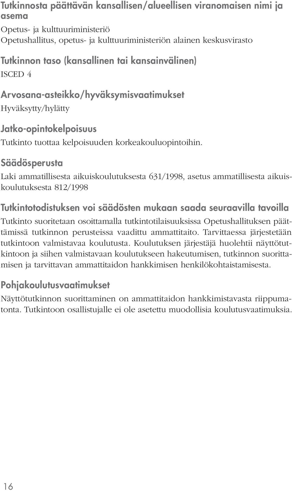 Säädösperusta Laki ammatillisesta aikuiskoulutuksesta 631/1998, asetus ammatillisesta aikuiskoulutuksesta 812/1998 Tutkintotodistuksen voi säädösten mukaan saada seuraavilla tavoilla Tutkinto