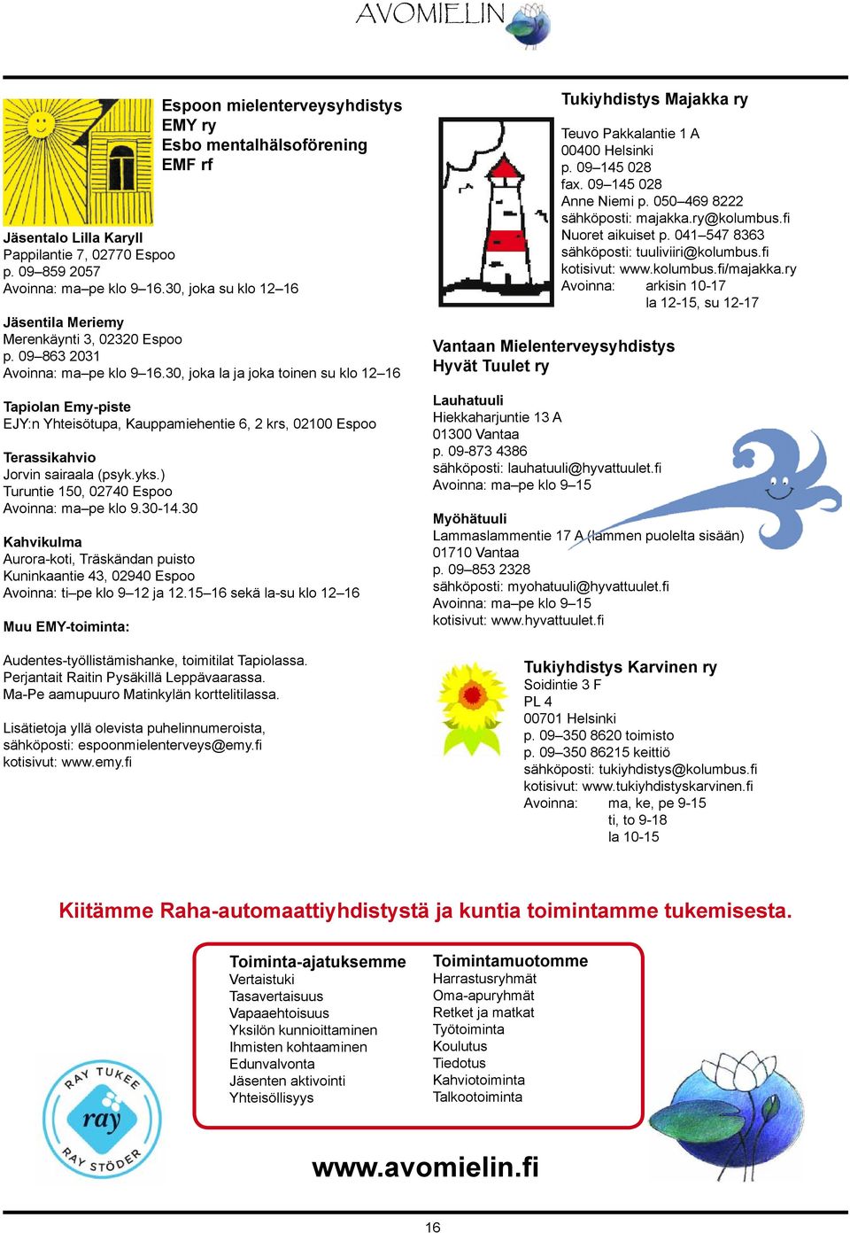 ) Turuntie 150, 02740 Espoo Avoinna: ma pe klo 9.30-14.30 Kahvikulma Aurora-koti, Träskändan puisto Kuninkaantie 43, 02940 Espoo Avoinna: ti pe klo 9 12 ja 12.