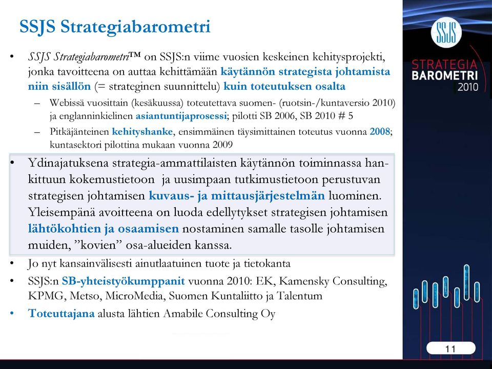 5 Pitkäjänteinen kehityshanke, ensimmäinen täysimittainen toteutus vuonna 2008; kuntasektori pilottina mukaan vuonna 2009 Ydinajatuksena strategia-ammattilaisten käytännön toiminnassa hankittuun