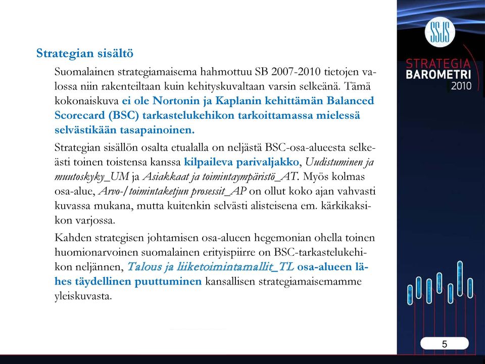 Strategian sisällön osalta etualalla on neljästä BSC-osa-alueesta selkeästi toinen toistensa kanssa kilpaileva parivaljakko, Uudistuminen ja muutoskyky_um ja Asiakkaat ja toimintaympäristö_at.