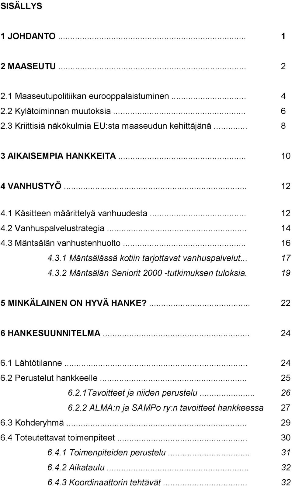 .. 17 4.3.2 Mäntsälän Seniorit 2000 -tutkimuksen tuloksia. 19 5 MINKÄLAINEN ON HYVÄ HANKE?... 22 6 HANKESUUNNITELMA... 24 6.1 Lähtötilanne... 24 6.2 Perustelut hankkeelle... 25 6.2.1Tavoitteet ja niiden perustelu.