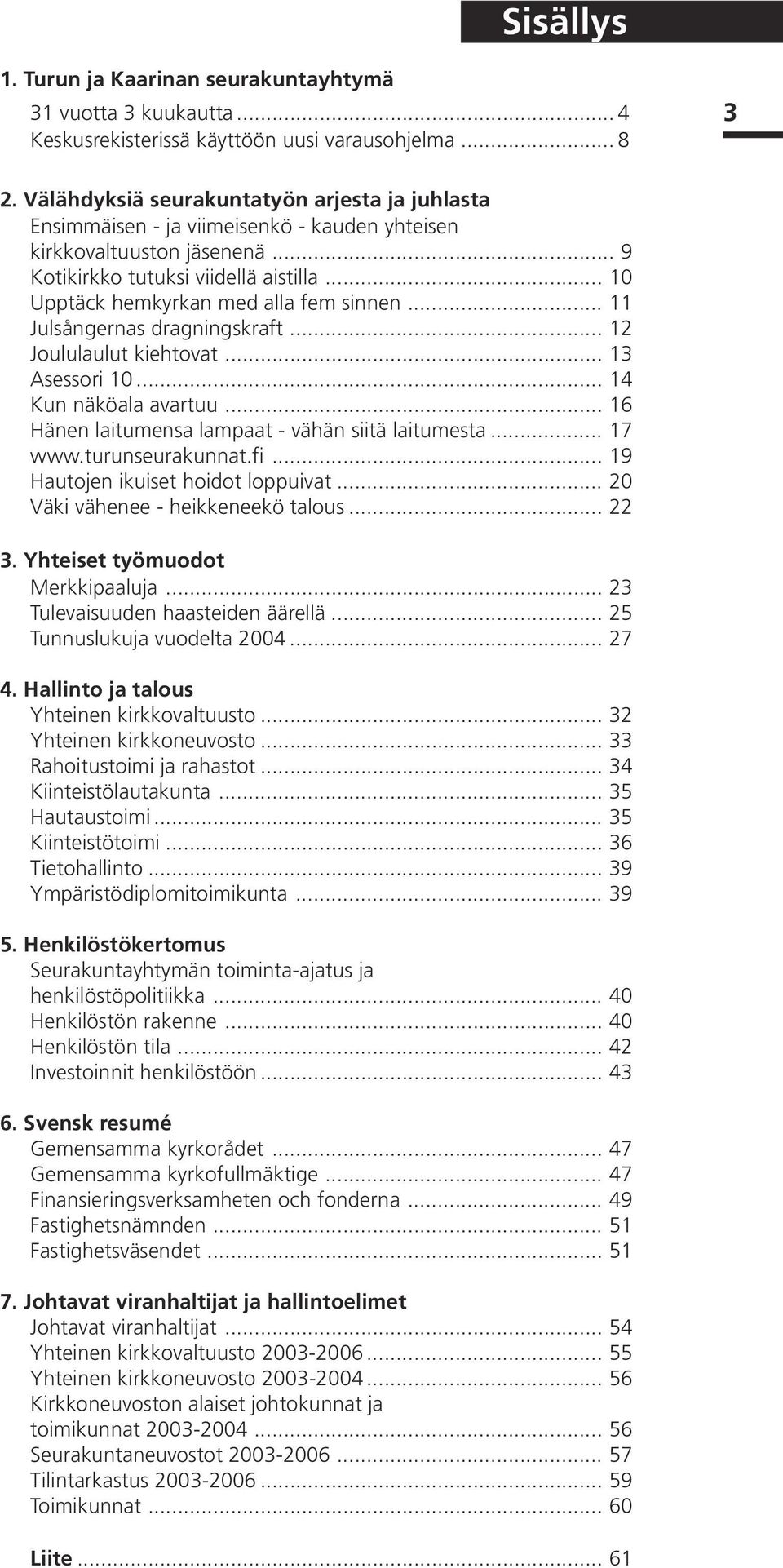 .. 10 Upptäck hemkyrkan med alla fem sinnen... 11 Julsångernas dragningskraft... 12 Joululaulut kiehtovat... 13 Asessori 10... 14 Kun näköala avartuu.