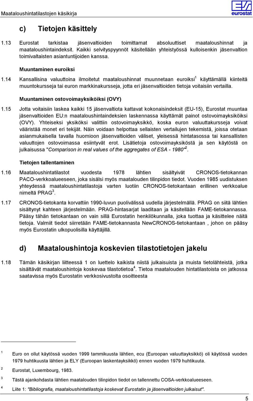 14 Kansallisina valuuttoina ilmoitetut maataloushinnat muunnetaan euroiksi 1 käyttämällä kiinteitä muuntokursseja tai euron markkinakursseja, jotta eri jäsenvaltioiden tietoja voitaisiin vertailla.