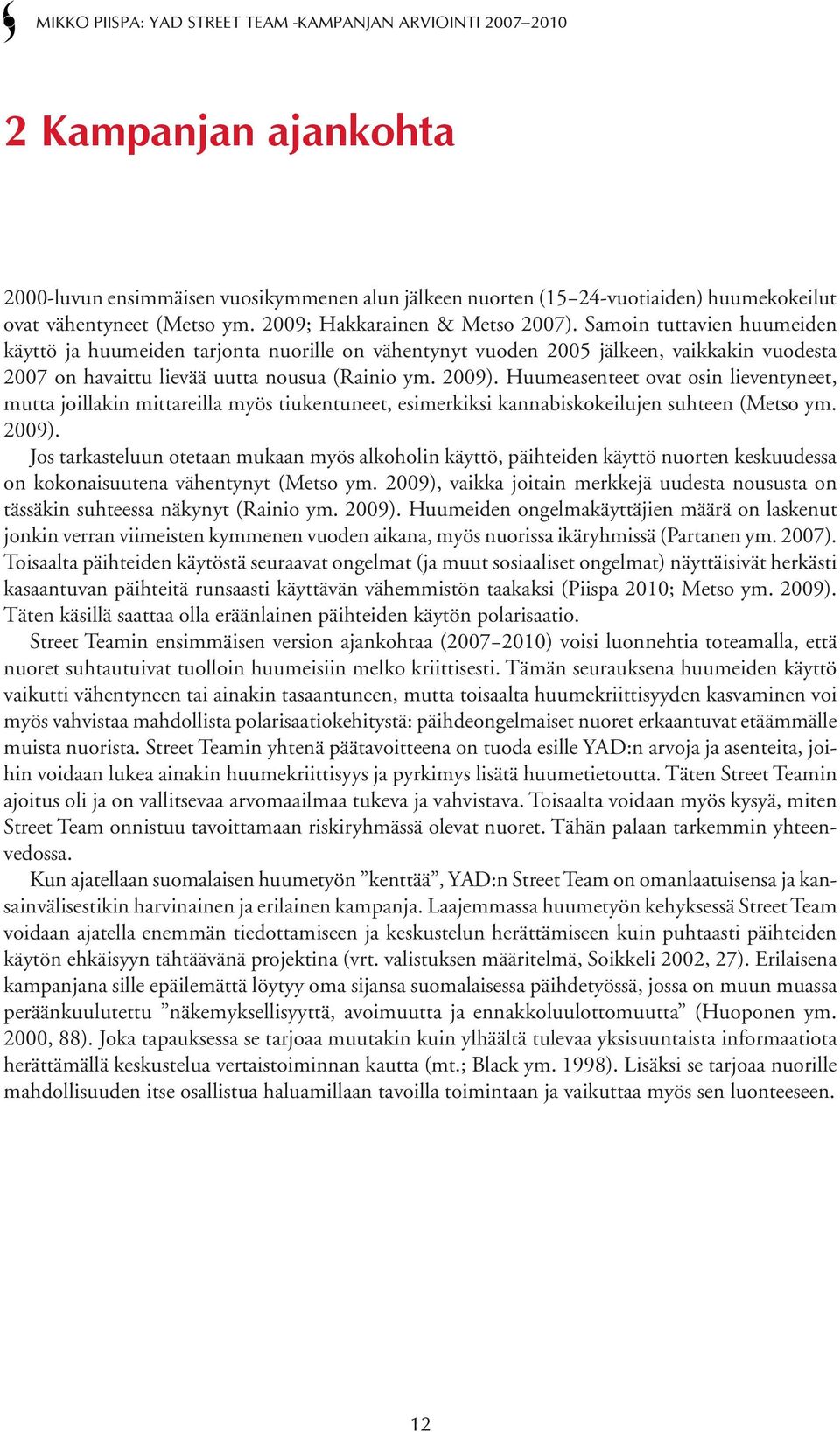 Huumeasenteet ovat osin lieventyneet, mutta joillakin mittareilla myös tiukentuneet, esimerkiksi kannabiskokeilujen suhteen (Metso ym. 2009).