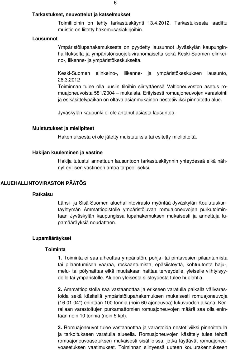 Keski-Suomen elinkeino-, liikenne- ja ympäristökeskuksen lausunto, 26.3.2012 Toiminnan tulee olla uusiin tiloihin siirryttäessä Valtioneuvoston asetus romuajoneuvoista 581/2004 mukaista.