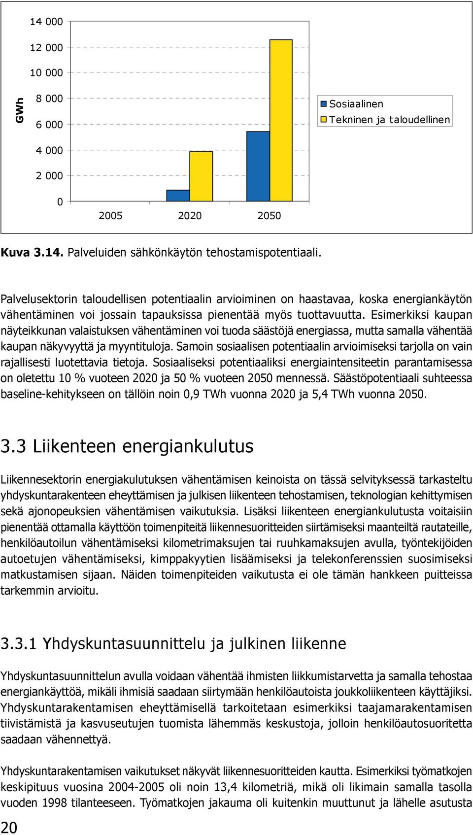 Esimerkiksi kaupan näyteikkunan valaistuksen vähentäminen voi tuoda säästöjä energiassa, mutta samalla vähentää kaupan näkyvyyttä ja myyntituloja.