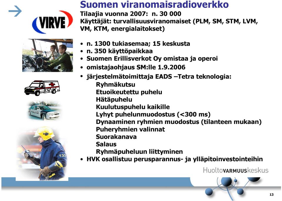 2006 järjestelmätoimittaja EADS Tetra teknologia: Ryhmäkutsu Etuoikeutettu puhelu Hätäpuhelu Kuulutuspuhelu kaikille Lyhyt puhelunmuodostus (<300