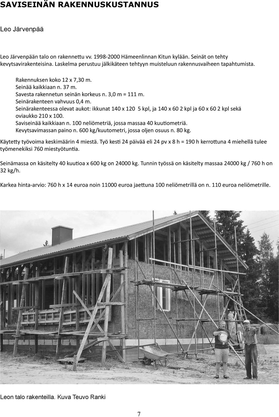 Seinärakenteen vahvuus 0,4 m. Seinärakenteessa olevat aukot: ikkunat 140 x 120 5 kpl, ja 140 x 60 2 kpl ja 60 x 60 2 kpl sekä oviaukko 210 x 100. Saviseinää kaikkiaan n.