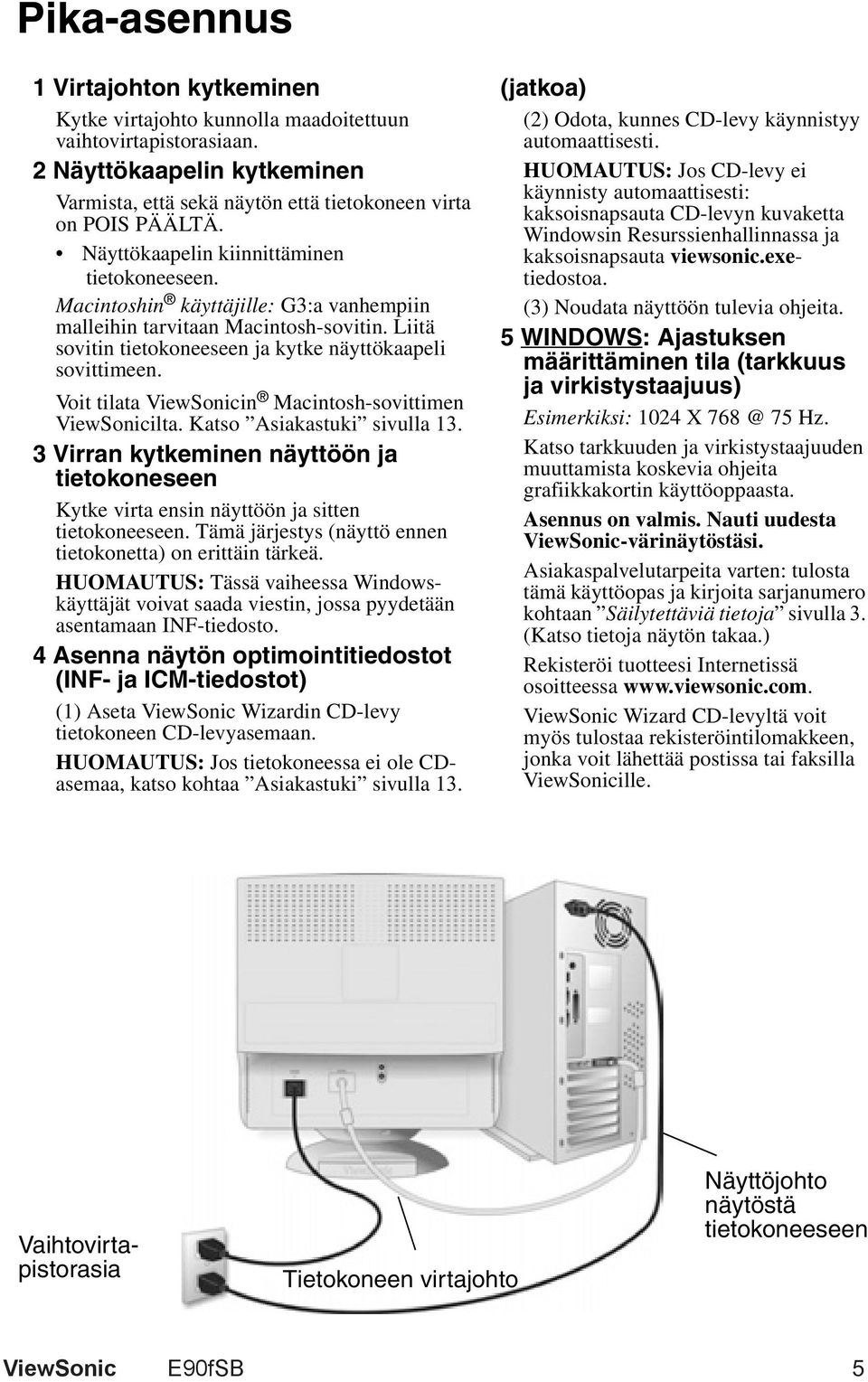 Voit tilata ViewSonicin Macintosh-sovittimen ViewSonicilta. Katso Asiakastuki sivulla 13. 3 Virran kytkeminen näyttöön ja tietokoneseen Kytke virta ensin näyttöön ja sitten tietokoneeseen.