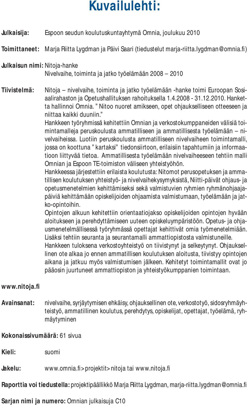 Opetushallituksen rahoituksella 1.4.2008-31.12.2010. Hanketta hallinnoi Omnia. Nitoo nuoret amikseen, opet ohjaukselliseen otteeseen ja niittaa kaikki duuniin.