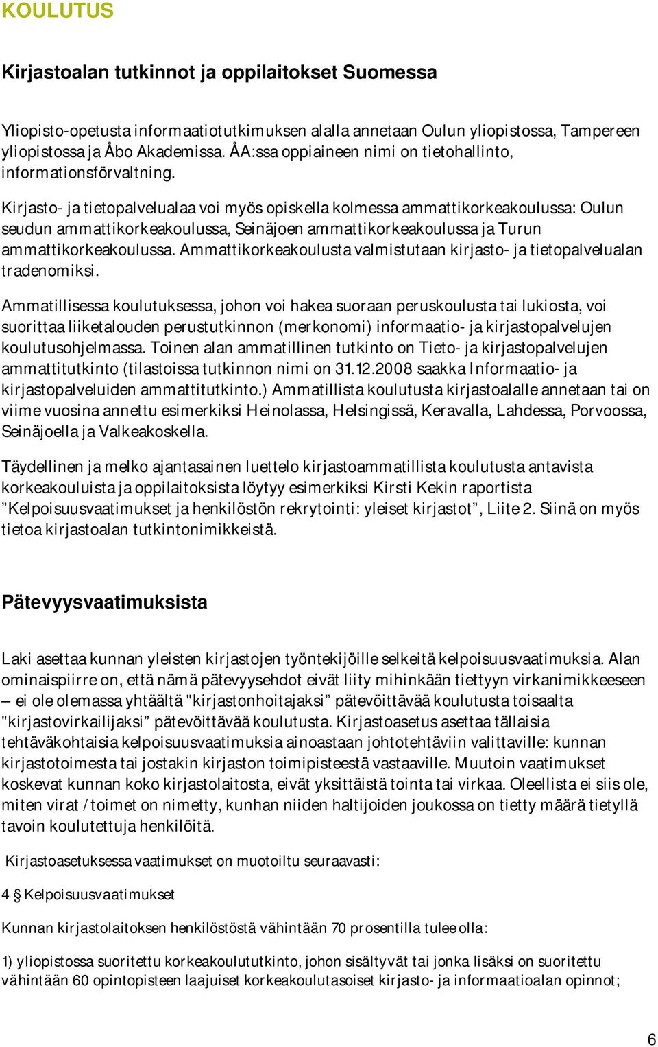 Kirjasto- ja tietopalvelualaa voi myös opiskella kolmessa ammattikorkeakoulussa: Oulun seudun ammattikorkeakoulussa, Seinäjoen ammattikorkeakoulussa ja Turun ammattikorkeakoulussa.