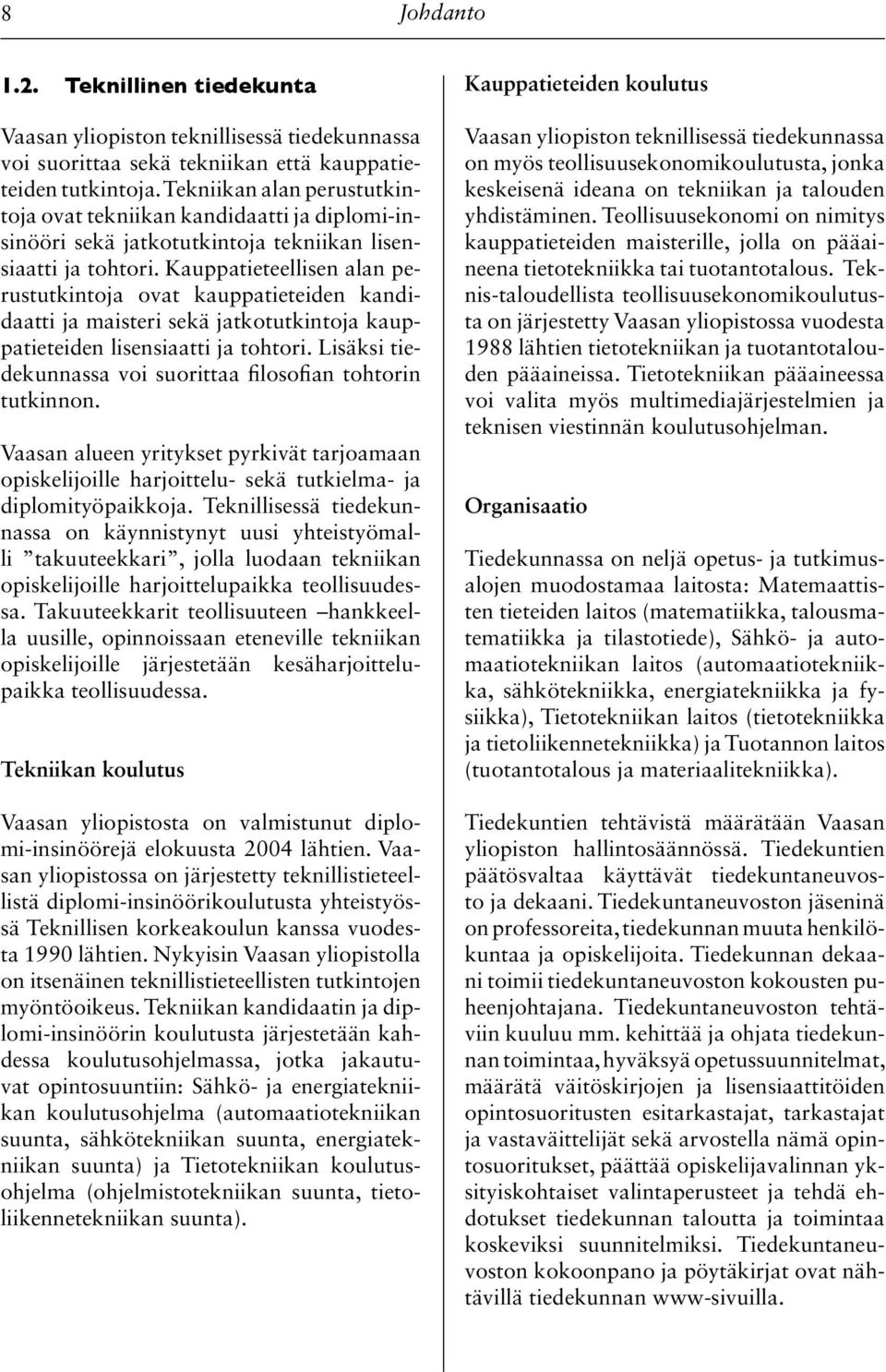 Kauppatieteellisen alan perustutkintoja ovat kauppatieteiden kandidaatti ja maisteri sekä jatkotutkintoja kauppatieteiden lisensiaatti ja tohtori.