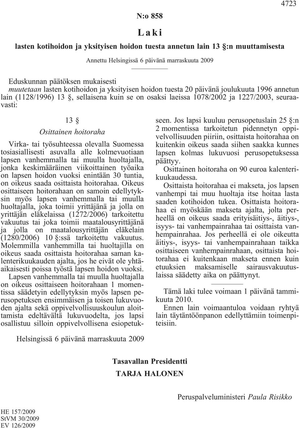 tai työsuhteessa olevalla Suomessa tosiasiallisesti asuvalla alle kolmevuotiaan lapsen vanhemmalla tai muulla huoltajalla, jonka keskimääräinen viikoittainen työaika on lapsen hoidon vuoksi enintään