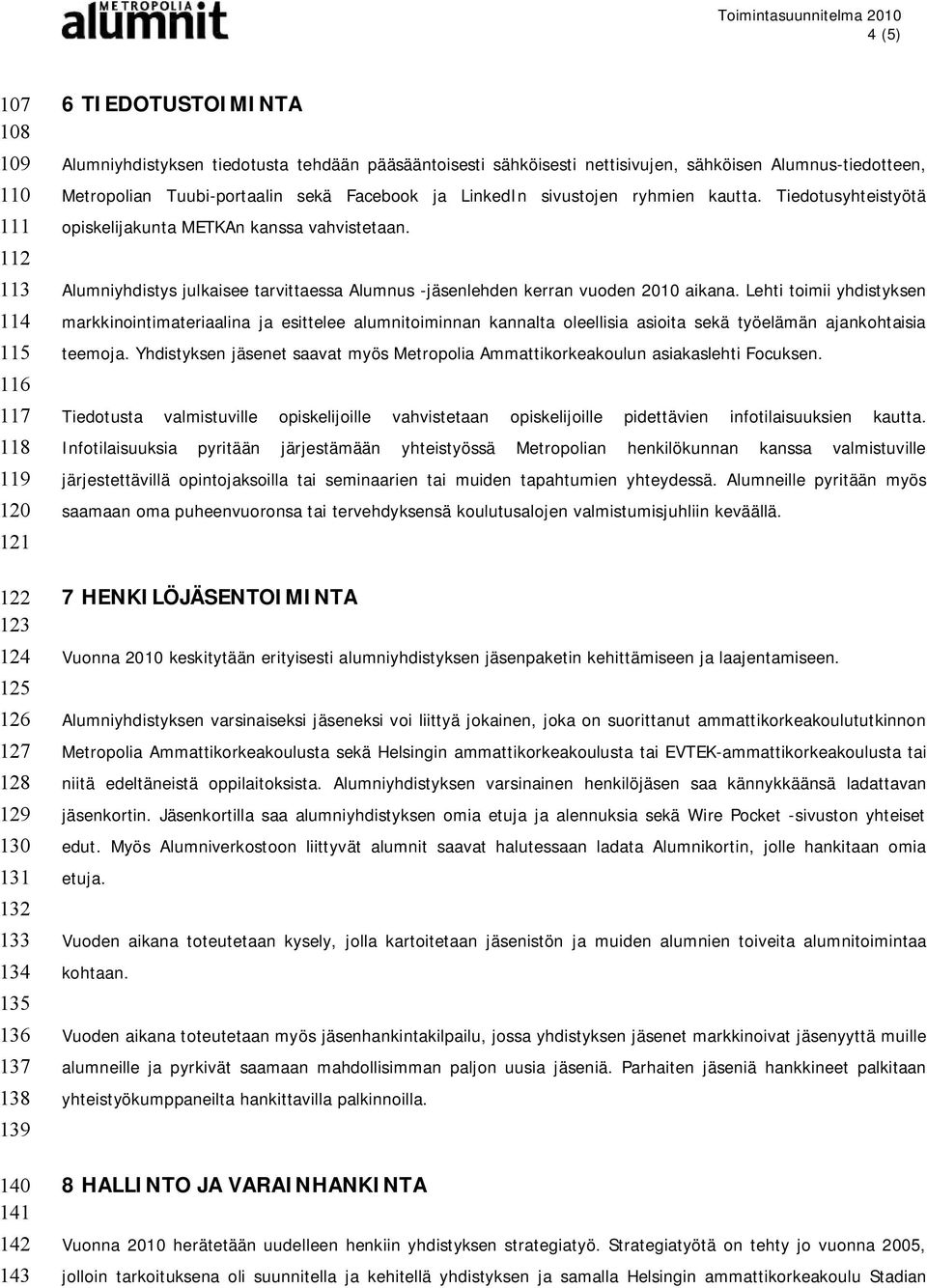 Tiedotusyhteistyötä opiskelijakunta METKAn kanssa vahvistetaan. Alumniyhdistys julkaisee tarvittaessa Alumnus -jäsenlehden kerran vuoden 2010 aikana.