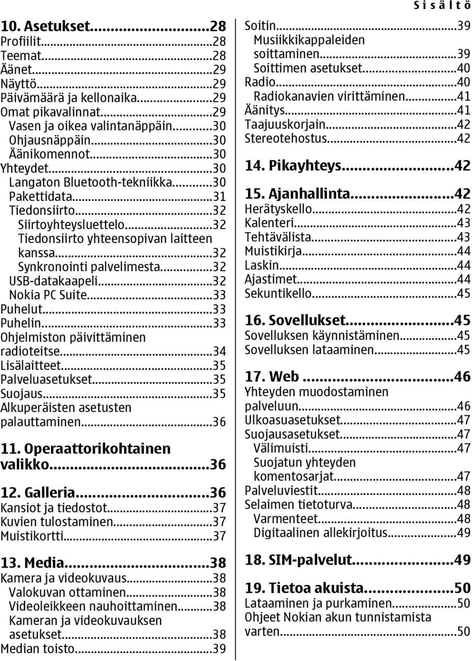 ..32 USB-datakaapeli...32 Nokia PC Suite...33 Puhelut...33 Puhelin...33 Ohjelmiston päivittäminen radioteitse...34 Lisälaitteet...35 Palveluasetukset...35 Suojaus.