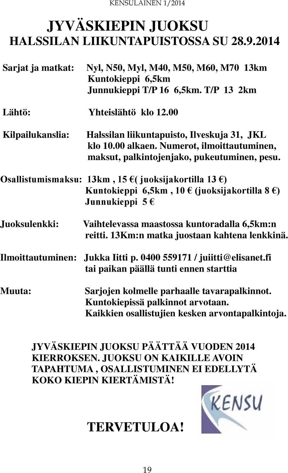 Osallistumismaksu: 13km, 15 ( juoksijakortilla 13 ) Kuntokieppi 6,5km, 10 (juoksijakortilla 8 ) Junnukieppi 5 Juoksulenkki: Vaihtelevassa maastossa kuntoradalla 6,5km:n reitti.