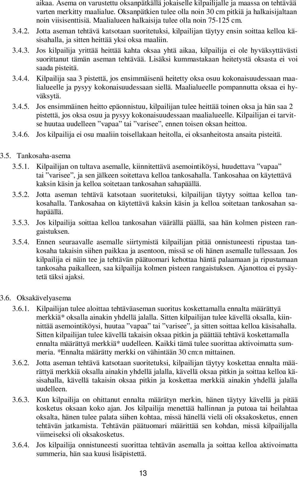 Lisäksi kummastakaan heitetystä oksasta ei voi saada pisteitä. 3.4.4. Kilpailija saa 3 pistettä, jos ensimmäisenä heitetty oksa osuu kokonaisuudessaan maalialueelle ja pysyy kokonaisuudessaan siellä.