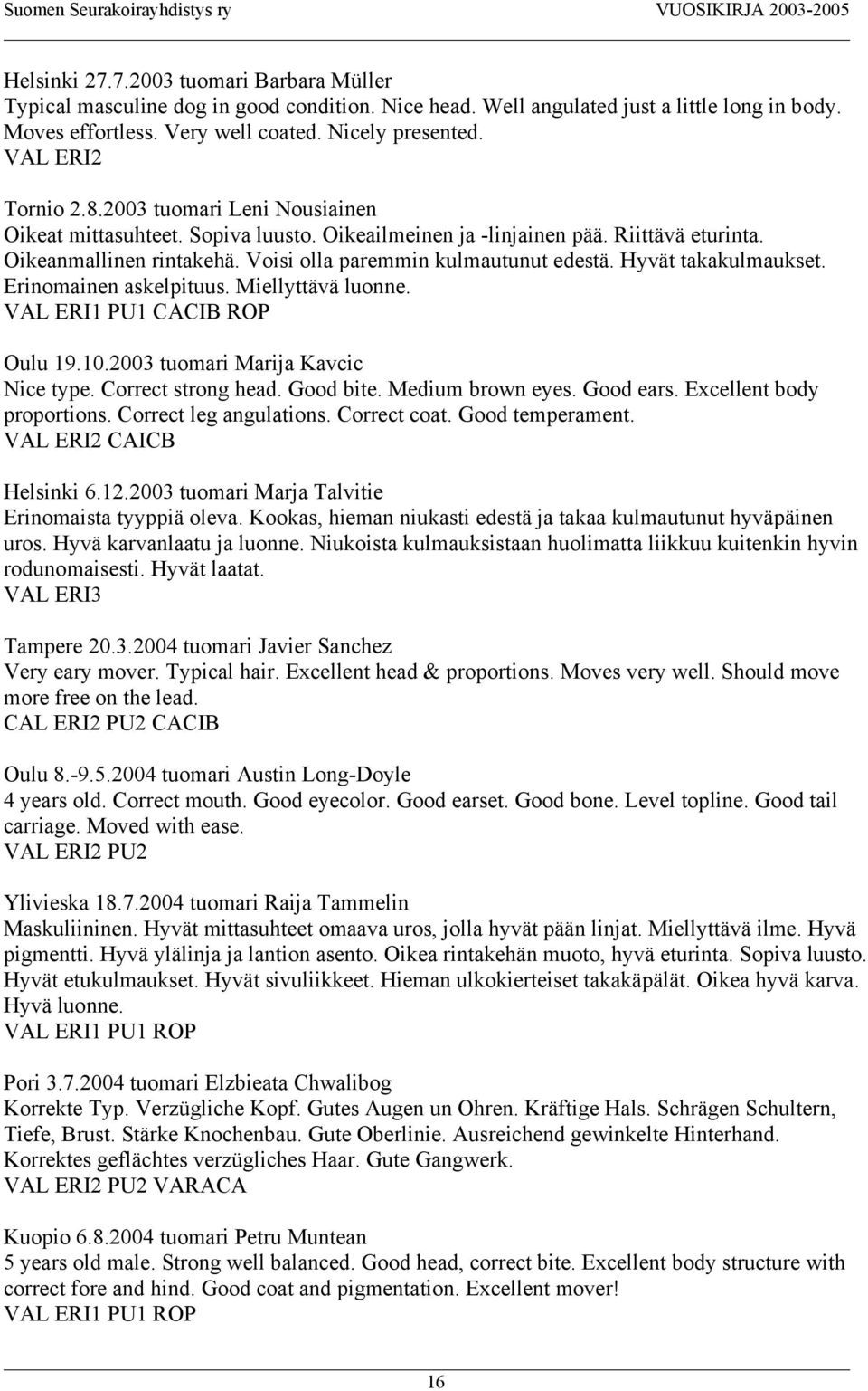 Voisi olla paremmin kulmautunut edestä. Hyvät takakulmaukset. Erinomainen askelpituus. Miellyttävä luonne. VAL ERI1 PU1 CACIB ROP Oulu 19.10.2003 tuomari Marija Kavcic Nice type. Correct strong head.