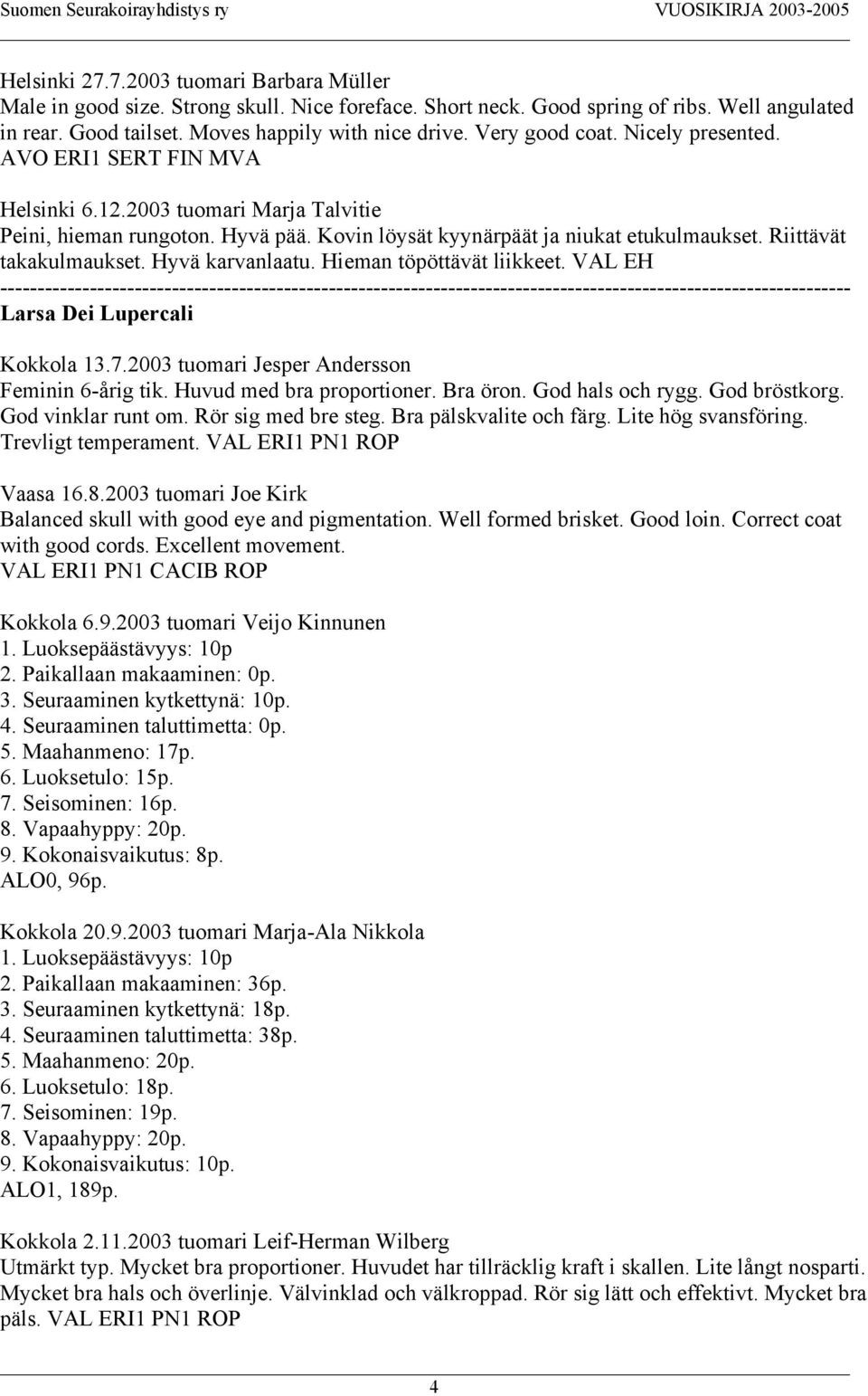 Riittävät takakulmaukset. Hyvä karvanlaatu. Hieman töpöttävät liikkeet. VAL EH Larsa Dei Lupercali Kokkola 13.7.2003 tuomari Jesper Andersson Feminin 6-årig tik. Huvud med bra proportioner. Bra öron.