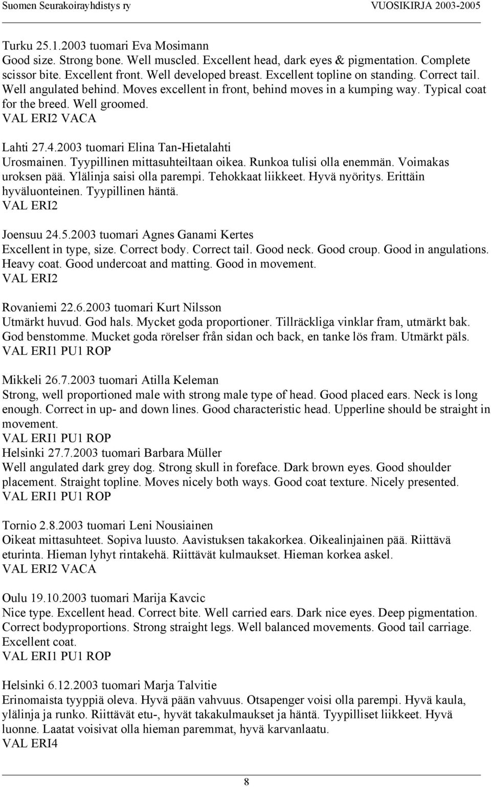 2003 tuomari Elina Tan-Hietalahti Urosmainen. Tyypillinen mittasuhteiltaan oikea. Runkoa tulisi olla enemmän. Voimakas uroksen pää. Ylälinja saisi olla parempi. Tehokkaat liikkeet. Hyvä nyöritys.