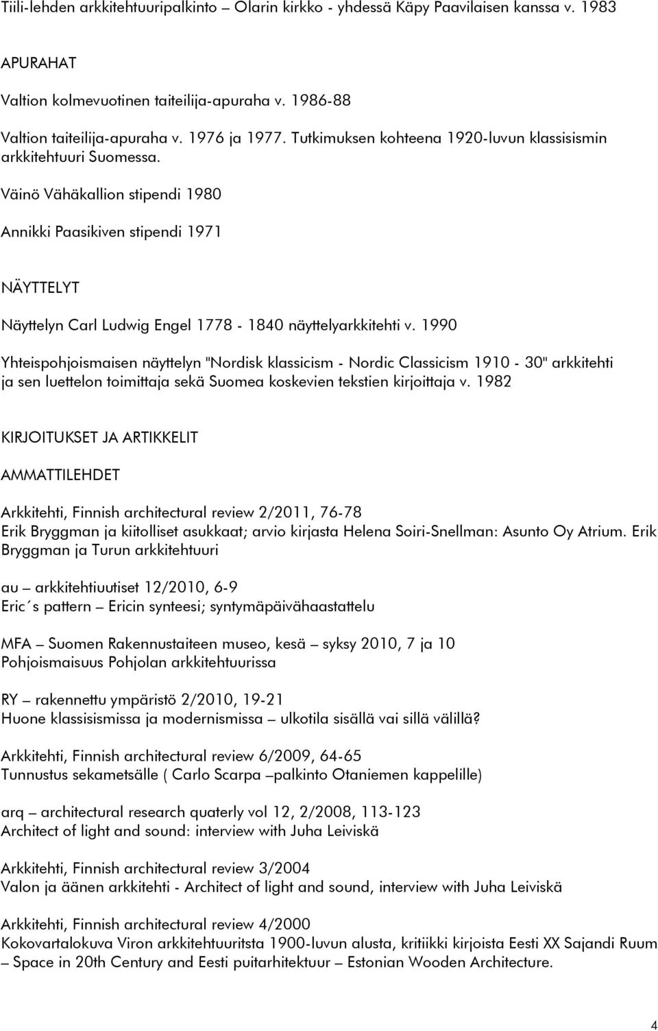 Väinö Vähäkallion stipendi 1980 Annikki Paasikiven stipendi 1971 NÄYTTELYT Näyttelyn Carl Ludwig Engel 1778-1840 näyttelyarkkitehti v.