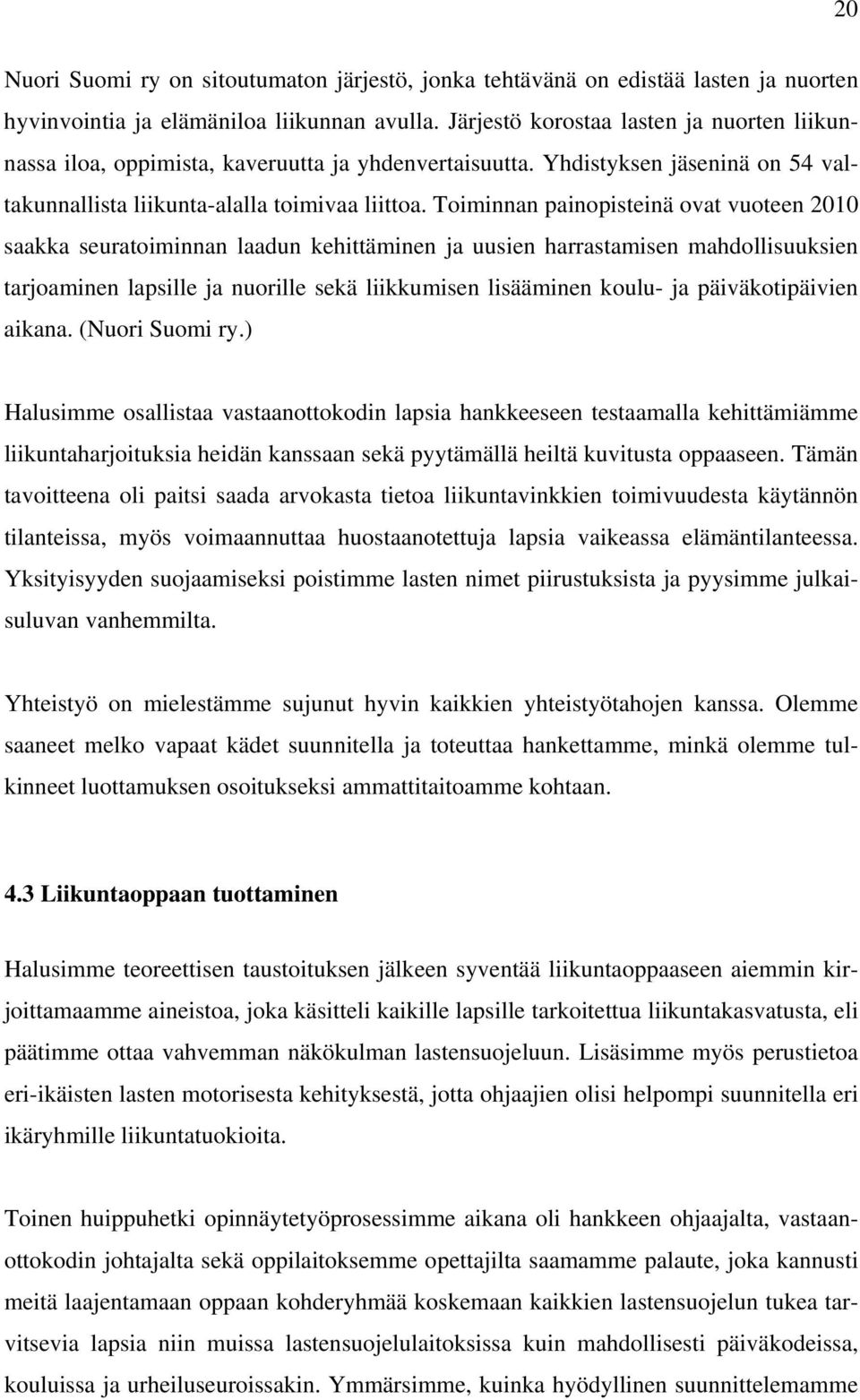 Toiminnan painopisteinä ovat vuoteen 2010 saakka seuratoiminnan laadun kehittäminen ja uusien harrastamisen mahdollisuuksien tarjoaminen lapsille ja nuorille sekä liikkumisen lisääminen koulu- ja