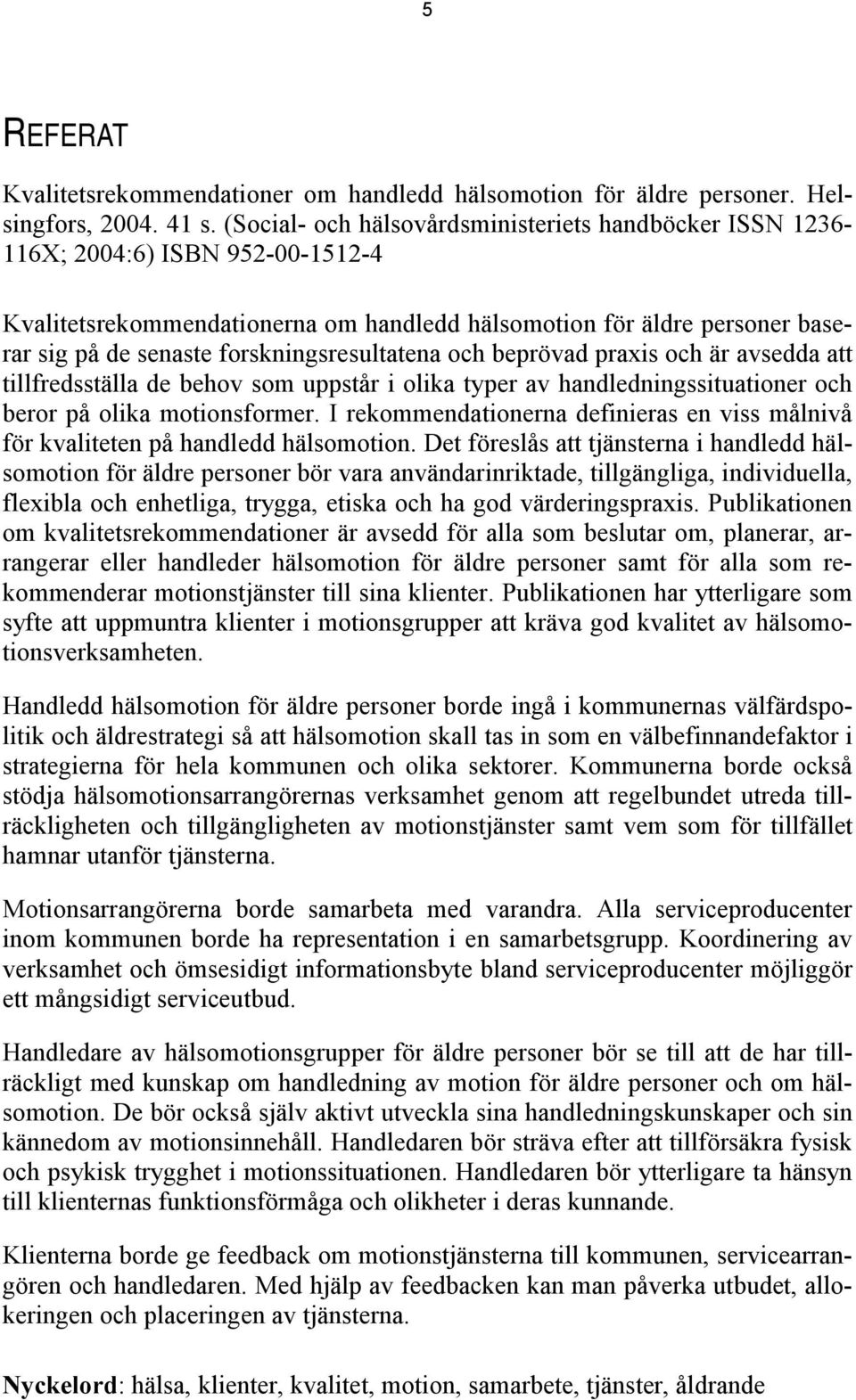 forskningsresultatena och beprövad praxis och är avsedda att tillfredsställa de behov som uppstår i olika typer av handledningssituationer och beror på olika motionsformer.