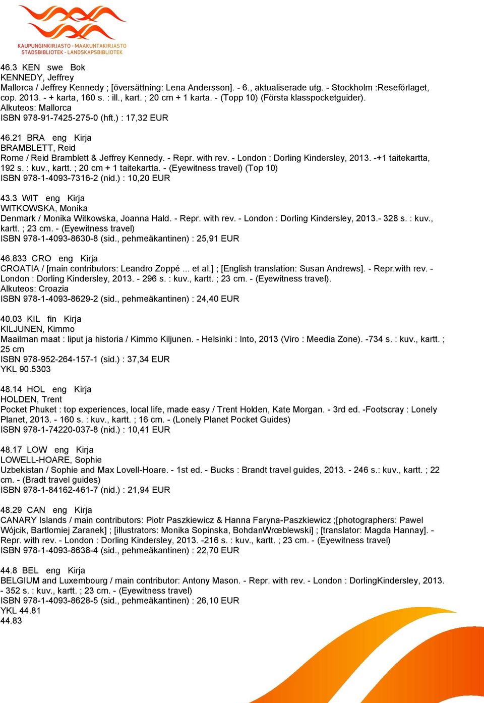 - Repr. with rev. - London : Dorling Kindersley, 2013. -+1 taitekartta, 192 s. : kuv., kartt. ; 20 cm + 1 taitekartta. - (Eyewitness travel) (Top 10) ISBN 978-1-4093-7316-2 (nid.) : 10,20 EUR 43.