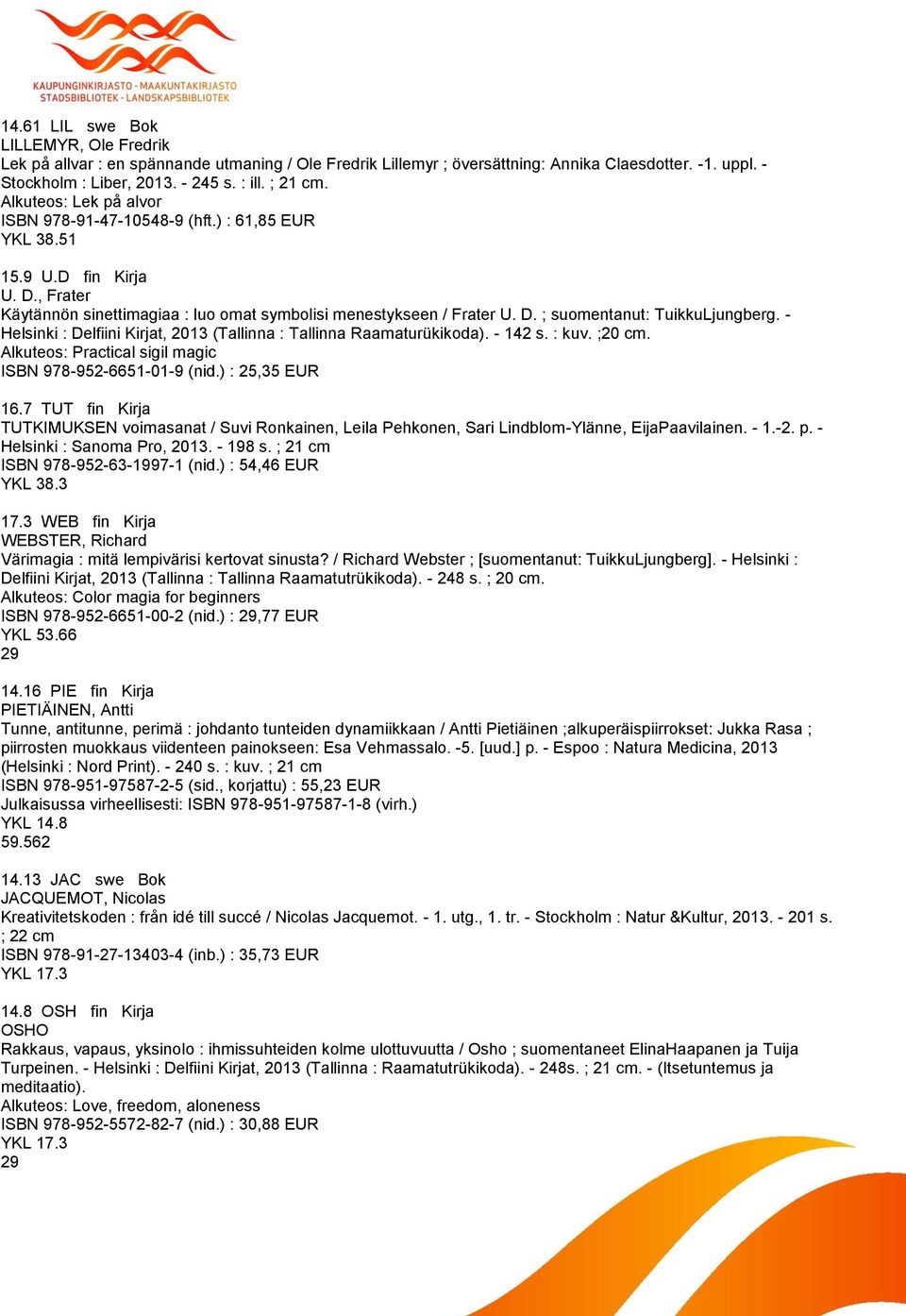 - Helsinki : Delfiini Kirjat, 2013 (Tallinna : Tallinna Raamaturükikoda). - 142 s. : kuv. ;20 cm. Alkuteos: Practical sigil magic ISBN 978-952-6651-01-9 (nid.) : 25,35 EUR 16.