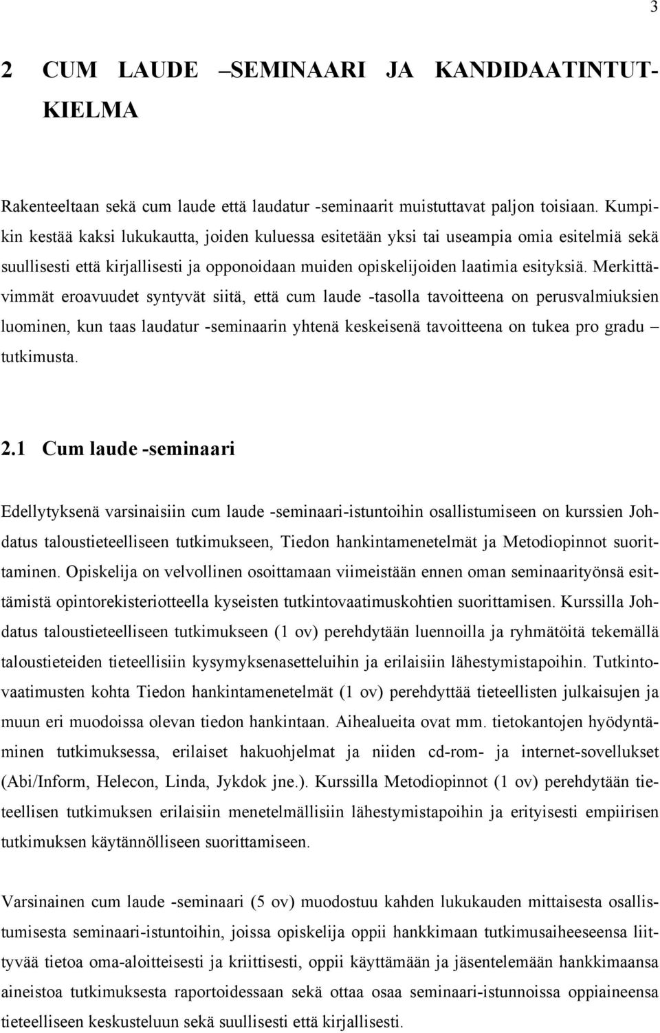 Merkittävimmät eroavuudet syntyvät siitä, että cum laude -tasolla tavoitteena on perusvalmiuksien luominen, kun taas laudatur -seminaarin yhtenä keskeisenä tavoitteena on tukea pro gradu tutkimusta.