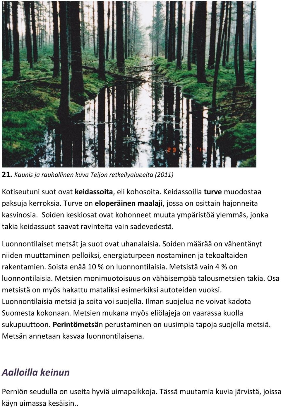 Luonnontilaiset metsät ja suot ovat uhanalaisia. Soiden määrää on vähentänyt niiden muuttaminen pelloiksi, energiaturpeen nostaminen ja tekoaltaiden rakentamien. Soista enää 10 % on luonnontilaisia.