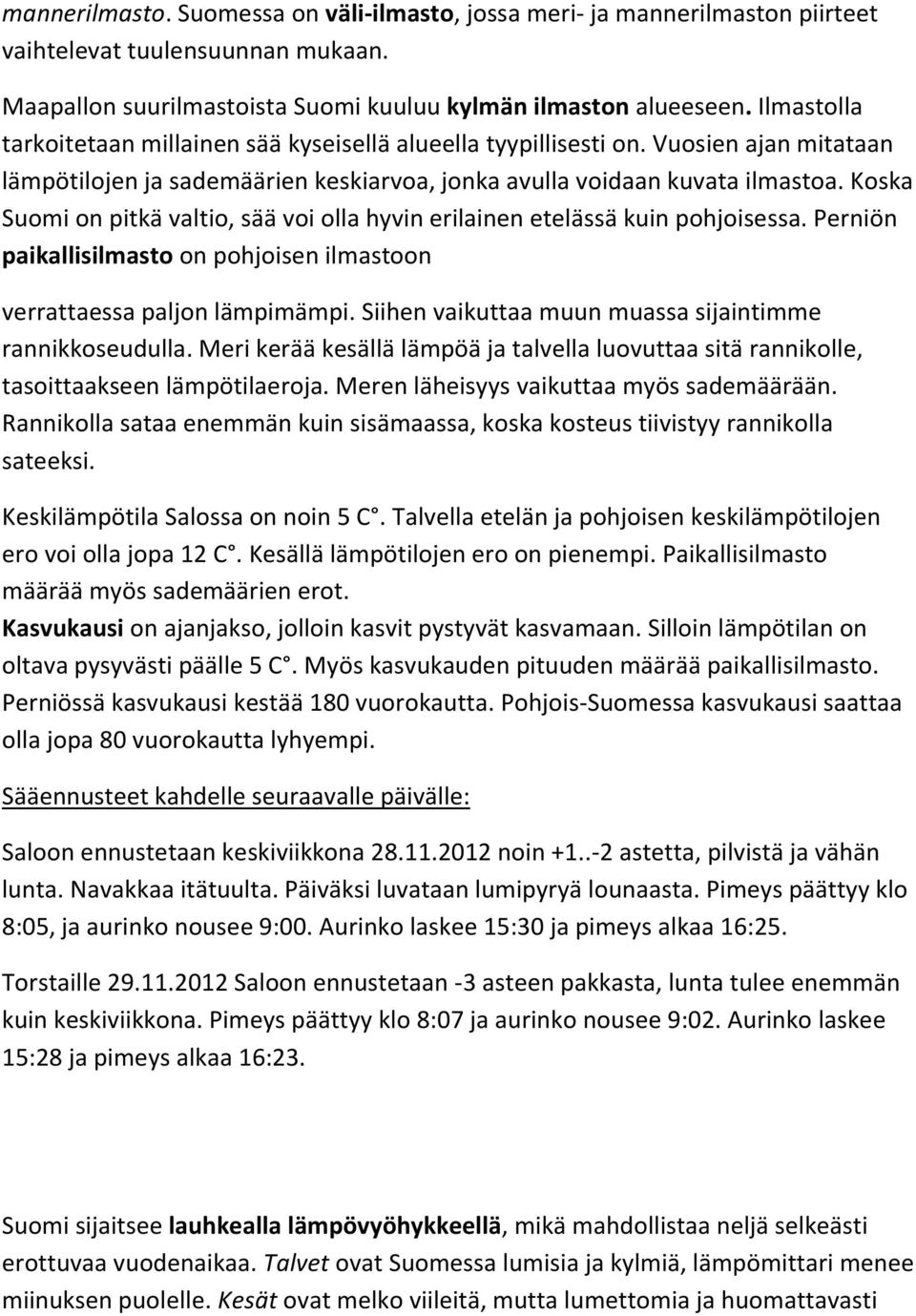 Koska Suomi on pitkä valtio, sää voi olla hyvin erilainen etelässä kuin pohjoisessa. Perniön paikallisilmasto on pohjoisen ilmastoon verrattaessa paljon lämpimämpi.