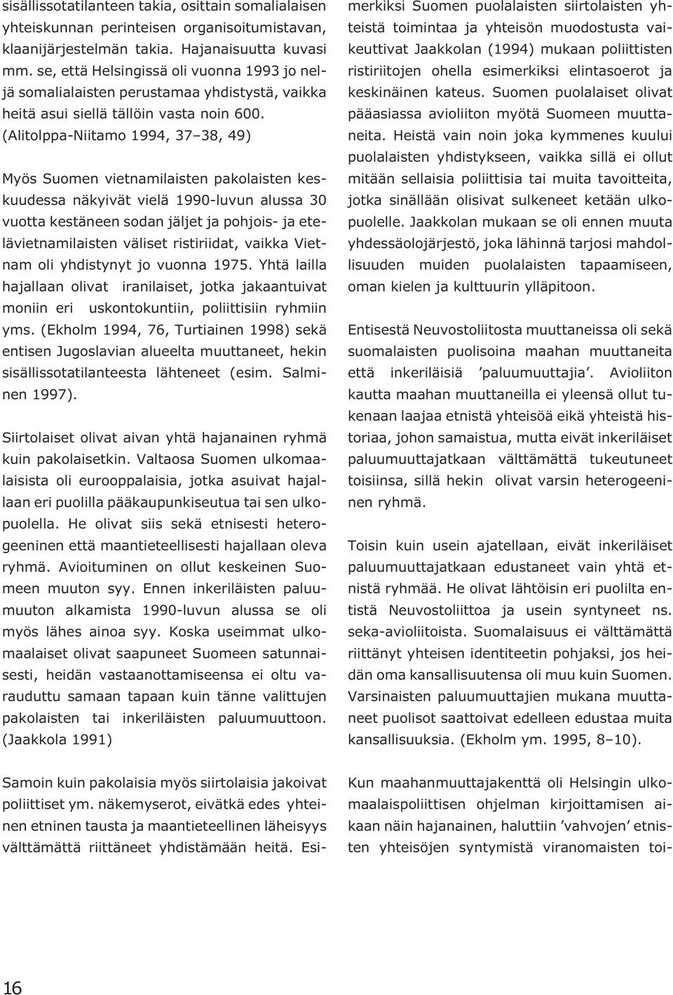 (Alitolppa-Niitamo 1994, 37 38, 49) Myös Suomen vietnamilaisten pakolaisten keskuudessa näkyivät vielä 1990-luvun alussa 30 vuotta kestäneen sodan jäljet ja pohjois- ja etelävietnamilaisten väliset