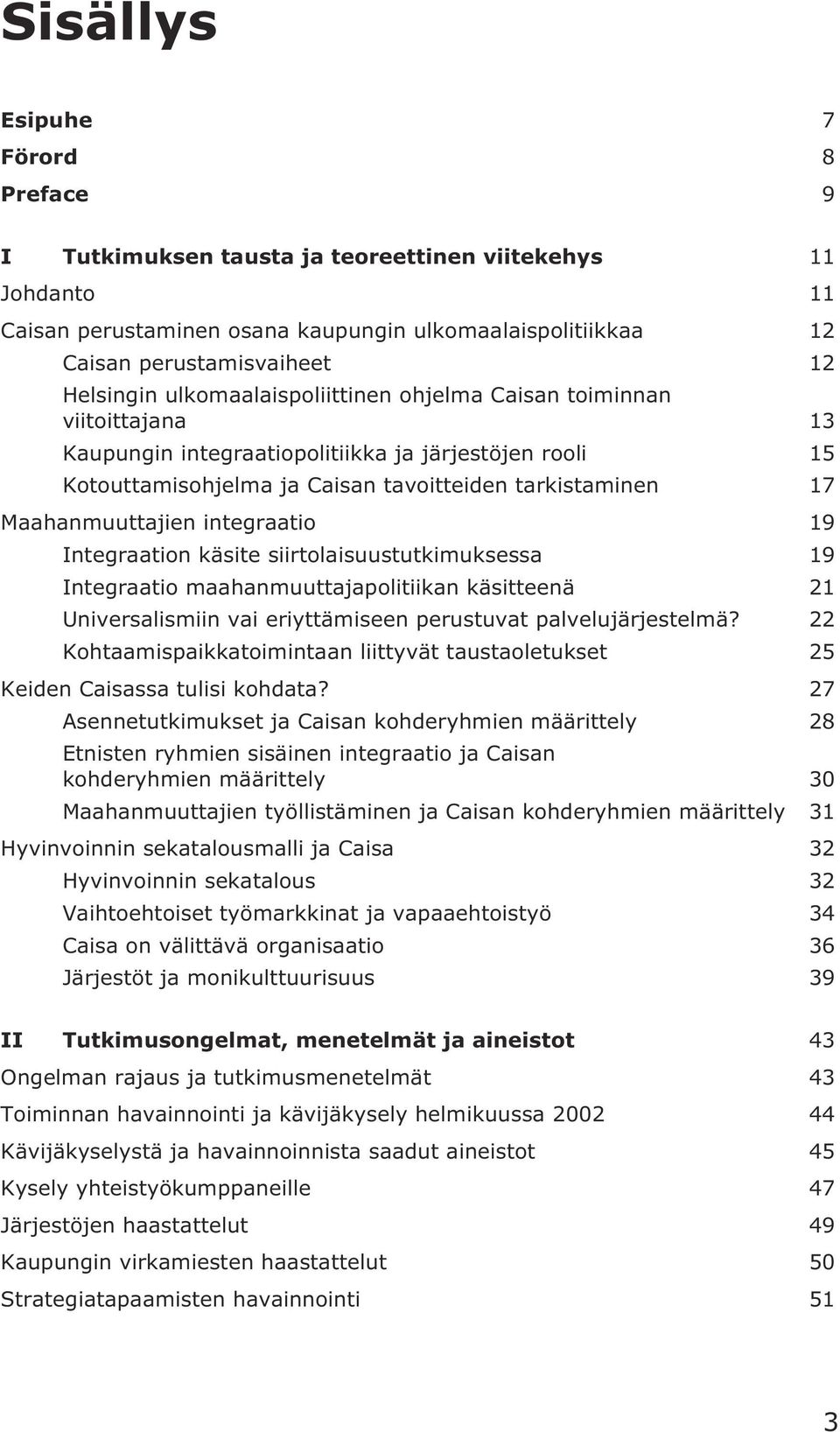 Maahanmuuttajien integraatio 19 Integraation käsite siirtolaisuustutkimuksessa 19 Integraatio maahanmuuttajapolitiikan käsitteenä 21 Universalismiin vai eriyttämiseen perustuvat palvelujärjestelmä?