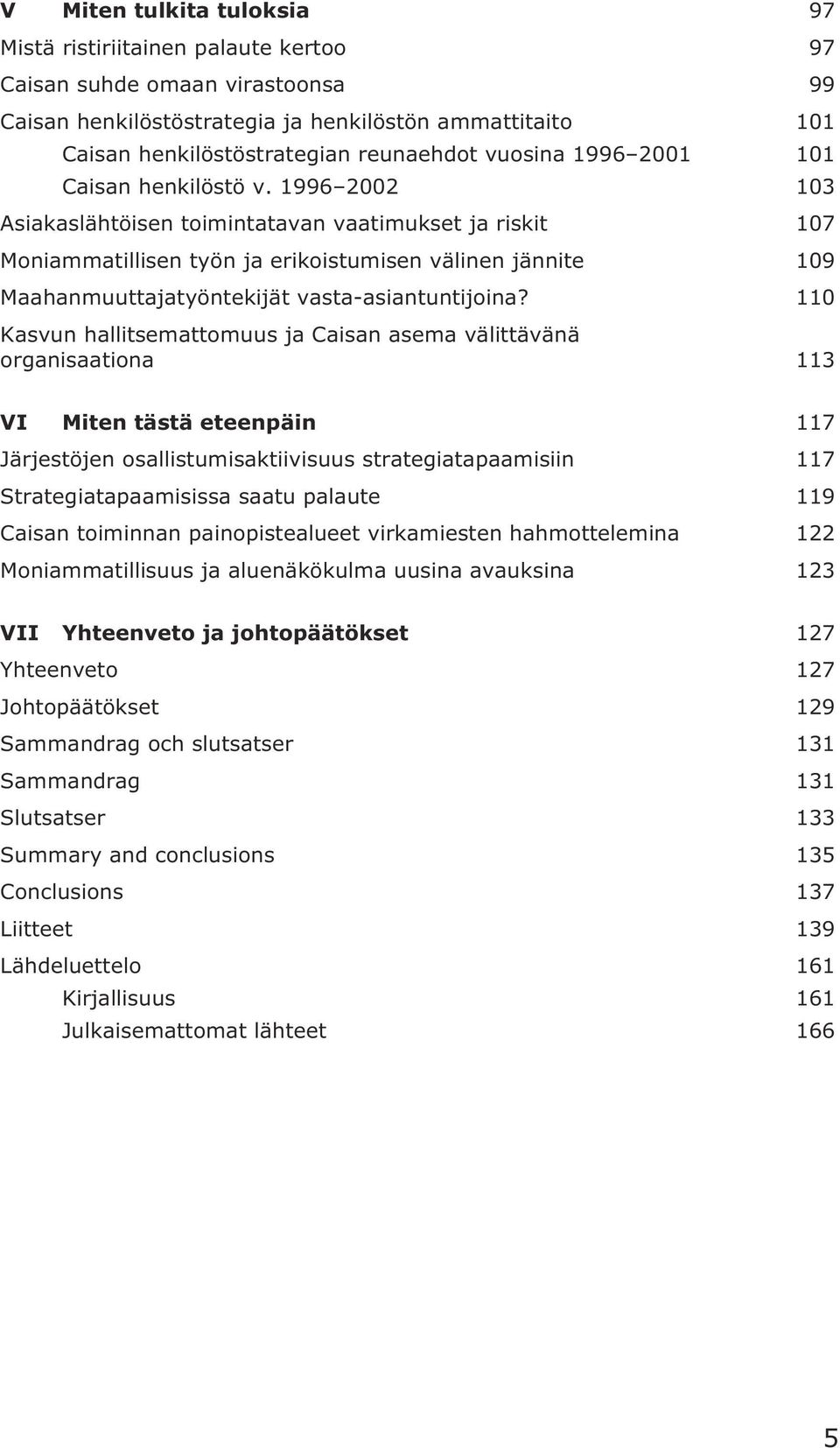 1996 2002 103 Asiakaslähtöisen toimintatavan vaatimukset ja riskit 107 Moniammatillisen työn ja erikoistumisen välinen jännite 109 Maahanmuuttajatyöntekijät vasta-asiantuntijoina?